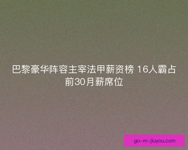 巴黎豪华阵容主宰法甲薪资榜 16人霸占前30月薪席位