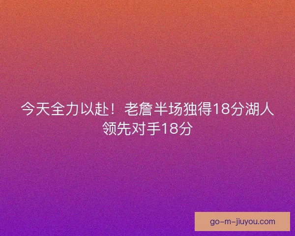 今天全力以赴！老詹半场独得18分湖人领先对手18分