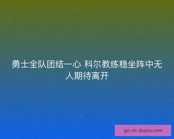 勇士全队团结一心 科尔教练稳坐阵中无人期待离开