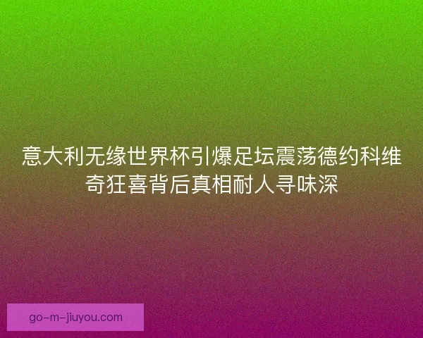 意大利无缘世界杯引爆足坛震荡德约科维奇狂喜背后真相耐人寻味深