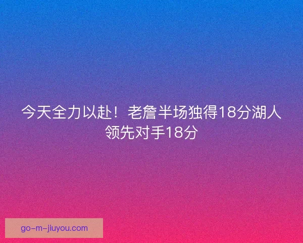 今天全力以赴！老詹半场独得18分湖人领先对手18分