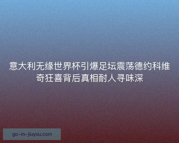 意大利无缘世界杯引爆足坛震荡德约科维奇狂喜背后真相耐人寻味深