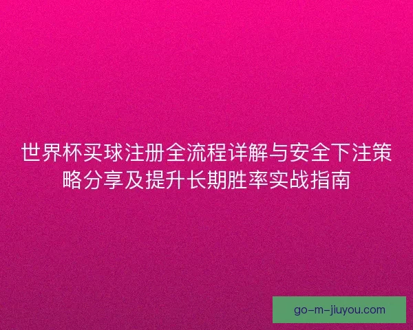 世界杯买球注册全流程详解与安全下注策略分享及提升长期胜率实战指南